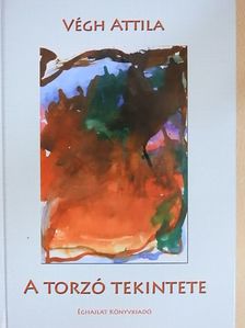 Végh Attila - A torzó tekintete [antikvár]