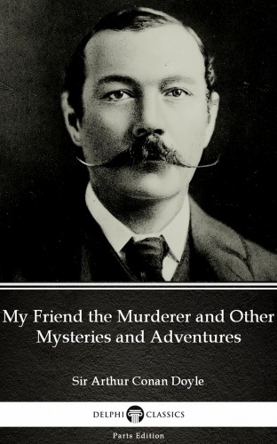 Delphi Classics Sir Arthur Conan Doyle, - My Friend the Murderer and Other Mysteries and Adventures by Sir Arthur Conan Doyle (Illustrated) [eKönyv: epub, mobi]