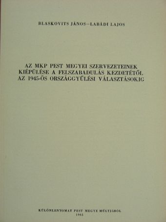 Blaskovits János - Az MKP pest megyei szervezeteinek kiépülése a felszabadulás kezdetétől az 1945-ös országgyűlési választásokig [antikvár]