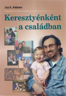 Jay E. Adams - Keresztyénként a családban [antikvár]