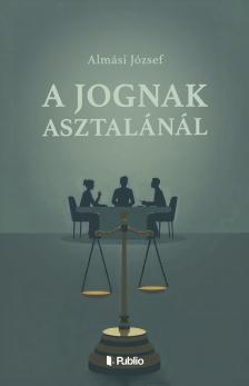 Almási József - A jognak asztalánál [eKönyv: epub, mobi]