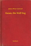 James Oliver Curwood - Kazan, the Wolf Dog [eKönyv: epub, mobi]