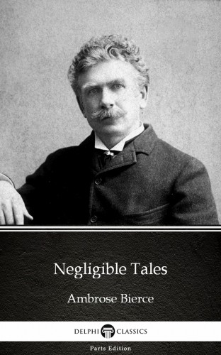 Delphi Classics Ambrose Bierce, - Negligible Tales by Ambrose Bierce (Illustrated) [eKönyv: epub, mobi]