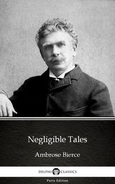 Delphi Classics Ambrose Bierce, - Negligible Tales by Ambrose Bierce (Illustrated) [eKönyv: epub, mobi]