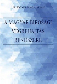 dr. Pataki János István - A magyar bírósági végrehajtás rendszere. A bírósági végrehajtási eljárás rendszere, a végrehajtó szervezet, történeti előzmények, a szabályozás és a főbb problémák bemutatása, értékelése Magyarországon [eKönyv: epub, mobi]