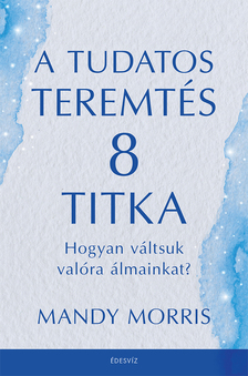 Mandy Morris - A tudatos teremtés 8 titka [eKönyv: epub, mobi]