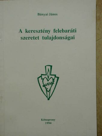 Bányai János - A keresztény felebaráti szeretet tulajdonságai [antikvár]