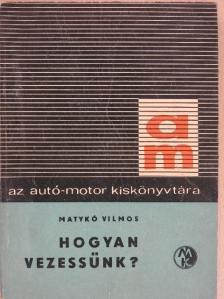 Matykó Vilmos - Hogyan vezessünk? [antikvár]
