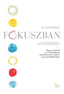 Dr. Lea Waters - Fókuszban az erősségek -  Hogyan segíti elő az erősségközpontú gyermeknevelés a szülő és a gyermek boldogságát?