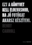 Henry Carroll - Ezt a könyvet kell elolvasnod, ha jó fotókat akarsz készíteni (2. kiadás)