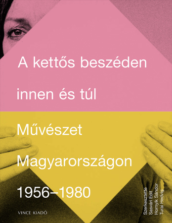 Sasvári Edit - Hornyik Sándor - Turai Hedvig - A kettős beszéden innen és túl. Művészet Magyarországon 1956-1980