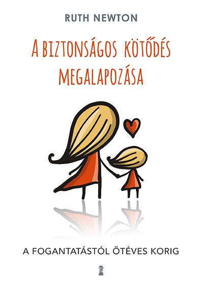 Ruth Newton - A biztonságos kötődés megalapozása - A fogantatástól ötéves korig