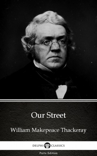 Delphi Classics William Makepeace Thackeray, - Our Street by William Makepeace Thackeray (Illustrated) [eKönyv: epub, mobi]