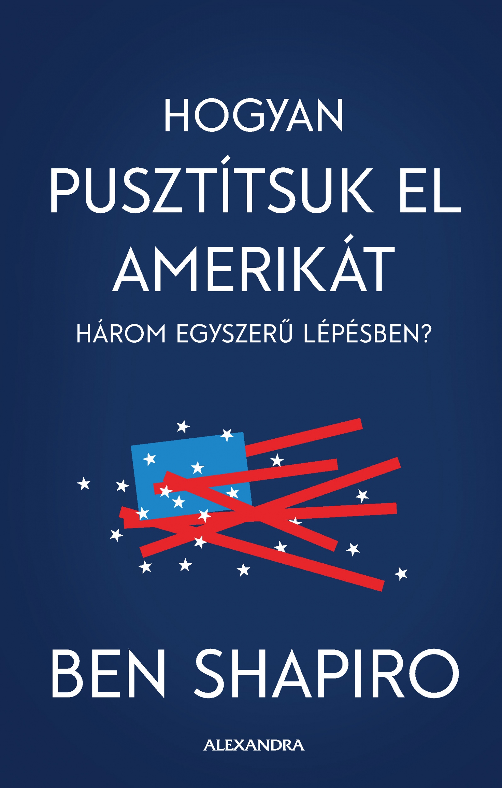 Ben Shapiro - Hogyan pusztítsuk el Amerikát három egyszerű lépésben [eKönyv: epub, mobi]