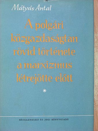 Dr. Mátyás Antal - A polgári közgazdaságtan rövid története a marxizmus létrejötte előtt (dedikált példány) [antikvár]