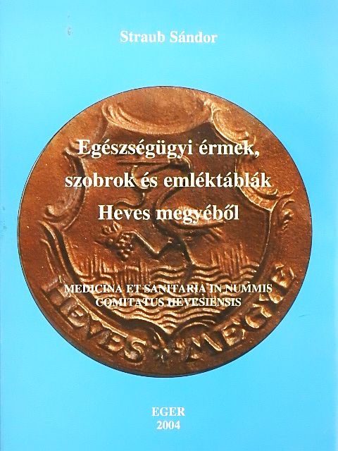 Straub Sándor - Egészségügyi érmek, szobrok és emléktáblák Heves megyéből [antikvár]