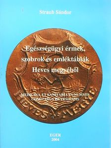 Straub Sándor - Egészségügyi érmek, szobrok és emléktáblák Heves megyéből [antikvár]