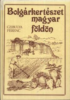 CZIBULYA FERENC - Bolgárkertészet magyar földön [antikvár]