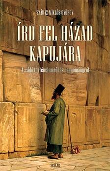 Száraz Miklós György - Írd fel házad kapujára - A zsidó történelemről és hagyományról