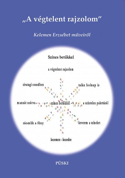 Kelemen Erzsébet - "A végtelent rajzolom" Kelemen Erzsébet műveiről (Válogatott tanulmányok, kritikák, ismertetések, befogadói olvasatok, interjúk)