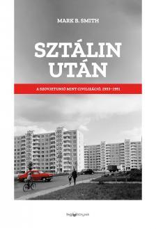 Mark B. Smith - Sztálin után - A Szovjetunió mint civilizáció, 1953-1991