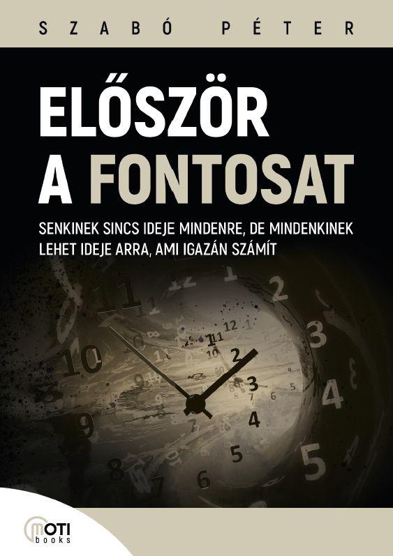 SZABÓ PÉTER - Először a fontosat - Senkinek sincs ideje mindenre, de mindenkinek lehet ideje arra, ami igazán számít