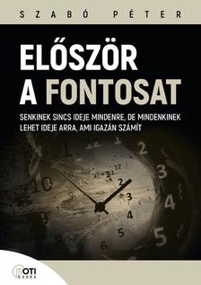 SZABÓ PÉTER - Először a fontosat - Senkinek sincs ideje mindenre, de mindenkinek lehet ideje arra, ami igazán számít