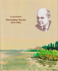 Ligetvári Ferenc (szerk.) - A mezővizes Oroszlány István (1914-1984) (dedikált) [antikvár]