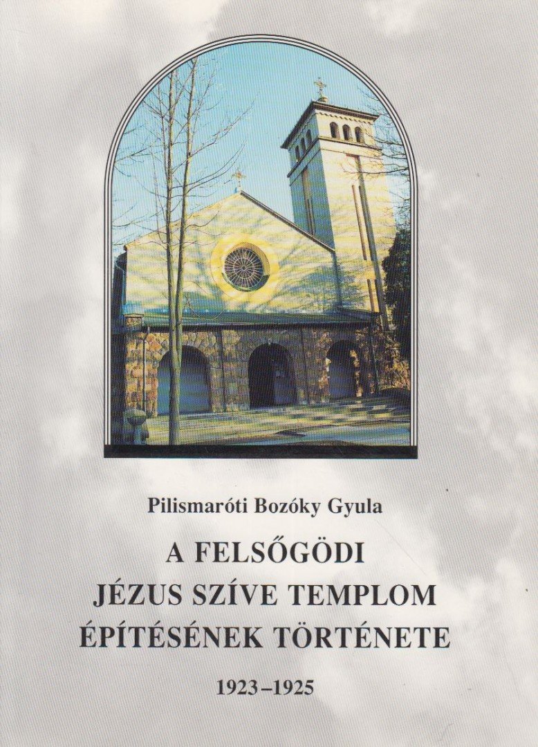 Pilismaróti Bozóky Gyula - A felsőgödi Jézus Szíve templom építésének története [antikvár]