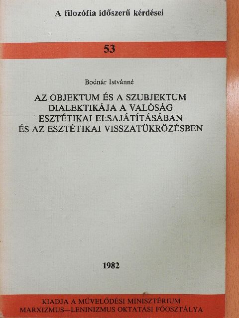 Bodnár Istvánné - Az objektum és a szubjektum dialektikája a valóság esztétikai elsajátításában és az esztétikai visszatükrözésben [antikvár]