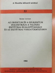 Bodnár Istvánné - Az objektum és a szubjektum dialektikája a valóság esztétikai elsajátításában és az esztétikai visszatükrözésben [antikvár]