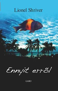Lionel Shriver - Ennyit erről