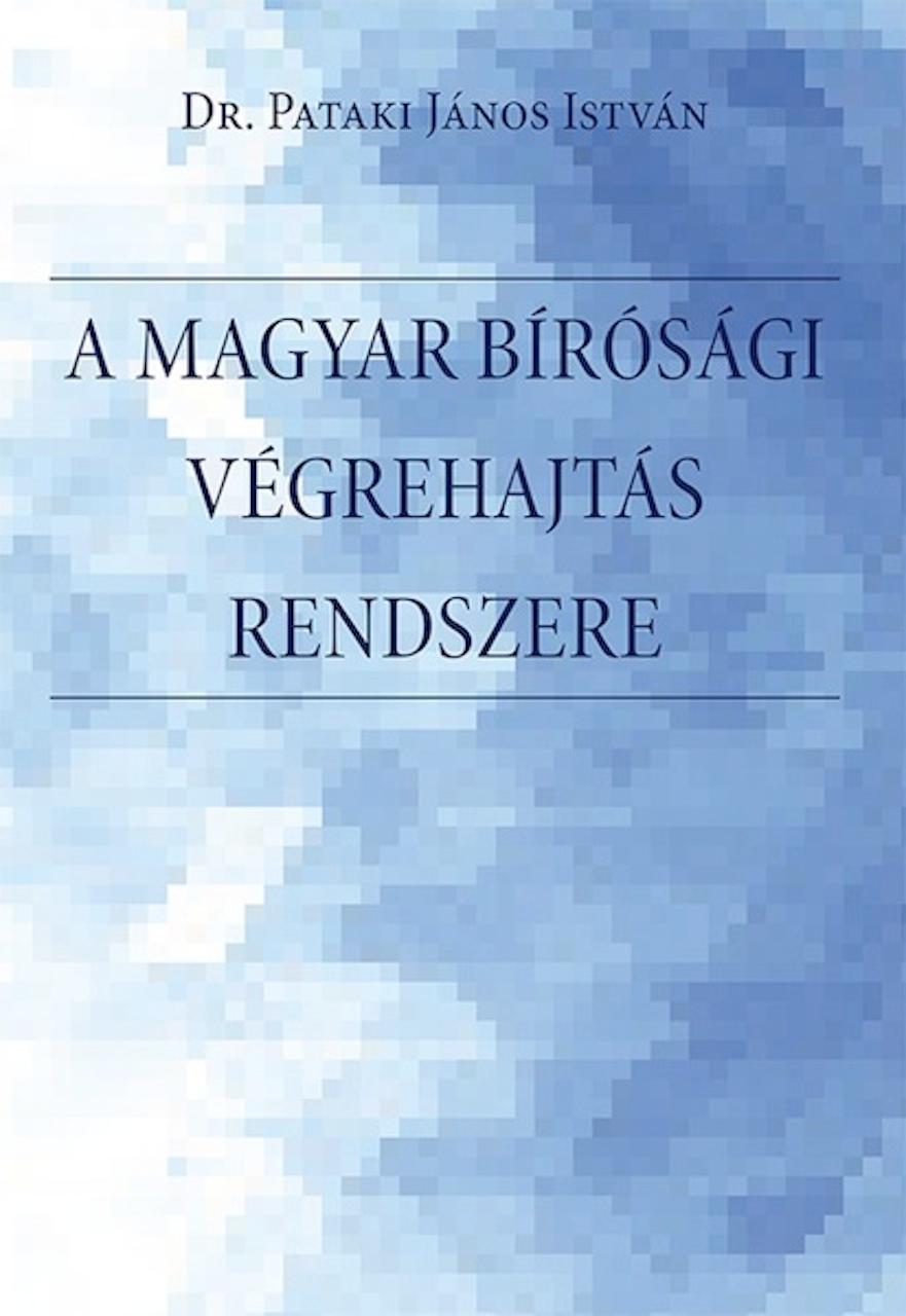 dr. Pataki János István - A magyar bírósági végrehajtás rendszere. A bírósági végrehajtási eljárás rendszere, a végrehajtó szervezet, történeti előzmények, a szabályozás és a f