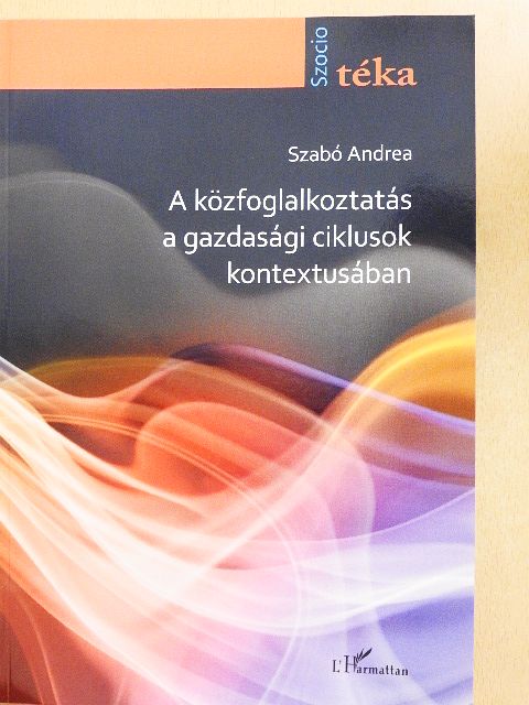Szabó Andrea - A közfoglalkoztatás a gazdasági ciklusok kontextusában [antikvár]