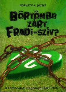 HORVÁTH K. JÓZSEF - Börtönbe zárt Fradi-szív? [antikvár]