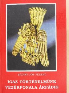 Badiny Jós Ferenc - Igaz történelmünk vezérfonala Árpádig [antikvár]