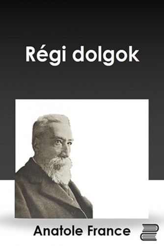 Anatole France - Régi dolgok [eKönyv: epub, mobi]