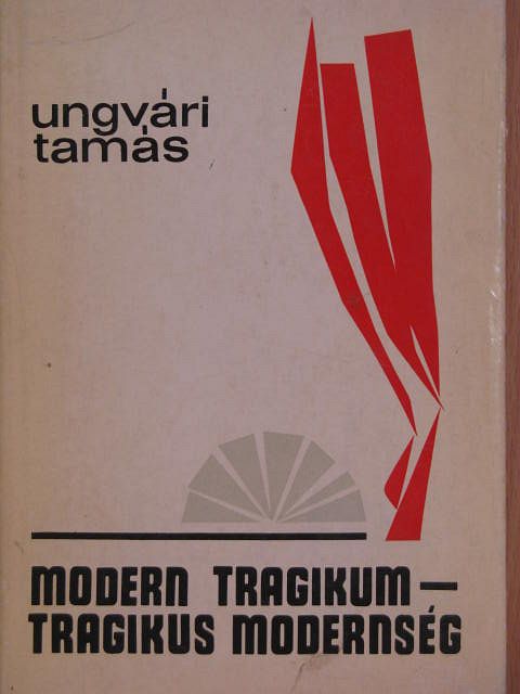 Ungvári Tamás - Modern tragikum-tragikus modernség [antikvár]