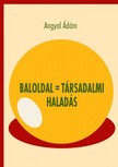 Angyal Ádám - Baloldal = társadalmi haladás [eKönyv: pdf]