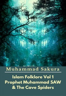 Sakura Muhammad - Islam Folklore Vol 1 Prophet Muhammad SAW And The Cave Spider [eKönyv: epub, mobi]