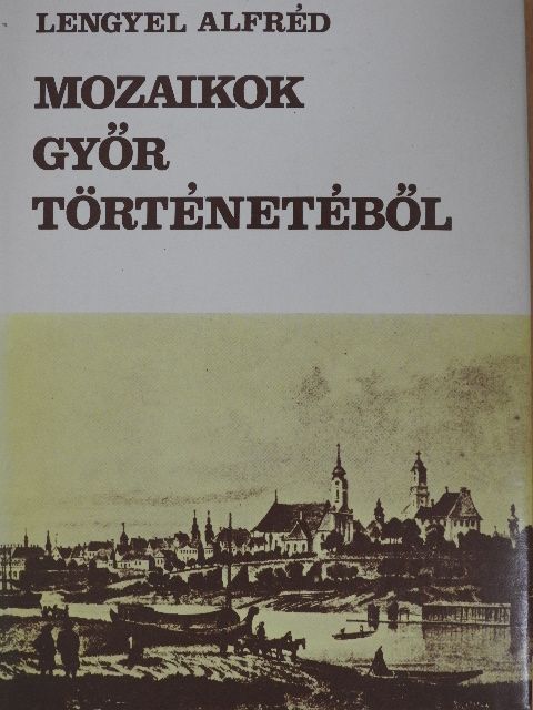 Lengyel Alfréd - Mozaikok Győr történetéből [antikvár]