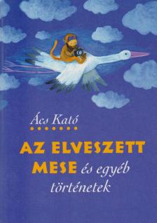 Ács Kató - Az elveszett mese és egyéb történetek [antikvár]