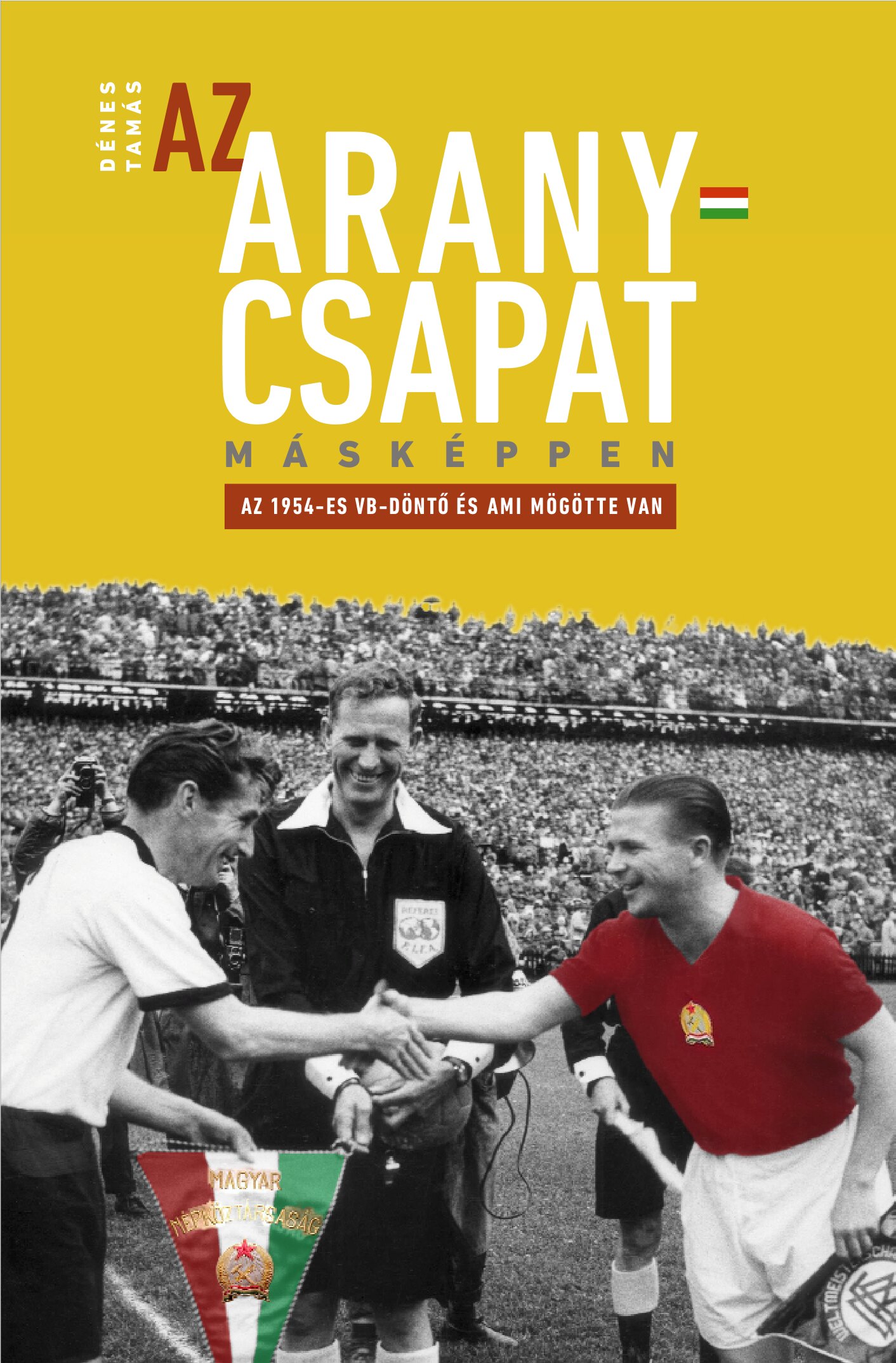 Dénes Tamás - Az Aranycsapat másképpen - Az 1954-es VB-döntő és ami mögötte van