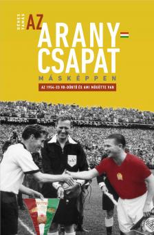 Dénes Tamás - Az Aranycsapat másképpen - Az 1954-es VB-döntő és ami mögötte van