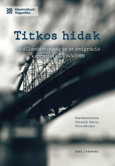 Palasik Mária - Pócs Nándor szerk. - Titkos hidak - Az állambiztonság és az emigráció kapcsolatai 1945-1989