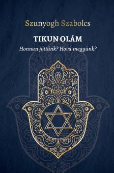 Szunyogh Szabolcs - TIKUN OLÁM - Honnan jöttünk? Hová megyünk? [eKönyv: pdf]