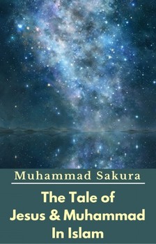 Sakura Muhammad - The Tale of Jesus & Muhammad In Islam [eKönyv: epub, mobi]