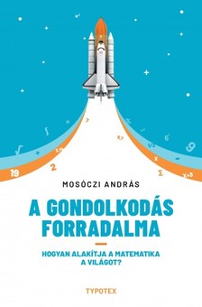 Mosóczi András - A gondolkodás forradalma - Hogyan alakítja a matematika a világot? [eKönyv: epub, mobi, pdf]