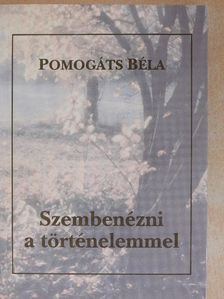 Pomogáts Béla - Szembenézni a történelemmel [antikvár]