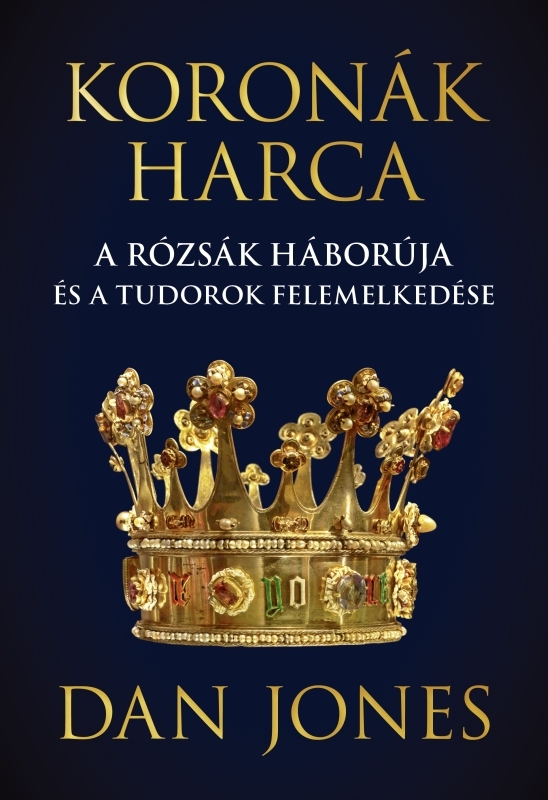 DAN JONES - Koronák harca - A rózsák háborúja és a Tudorok felemelkedése [eKönyv: epub, mobi]